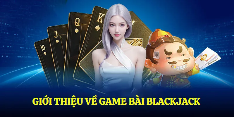 Nội dung cơ bản về game Blackjack bạn nên biết