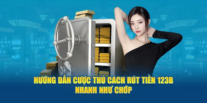 Thao tác rút tiền 123B cực nhanh chỉ trong vài phút