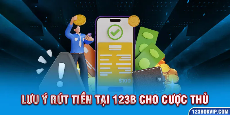 Một vài yếu tố cần lưu ý khi thực hiện rút tiền 123B